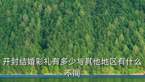 開(kāi)封結(jié)婚彩禮有多少與其他地區(qū)有什么不同
