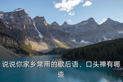 說說你家鄉(xiāng)常用的歇后語、口頭禪有哪些