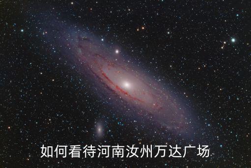 南陽萬達廣場哪里開業,如何看待河南汝州萬達廣場
