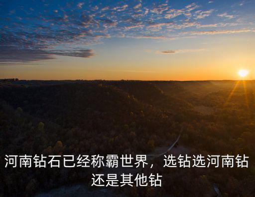 河南哪里做鉆石,河南鉆石已經稱霸世界