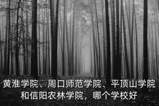 黃淮學(xué)院、周口師范學(xué)院、平頂山學(xué)院和信陽(yáng)農(nóng)林學(xué)院，哪個(gè)學(xué)校好