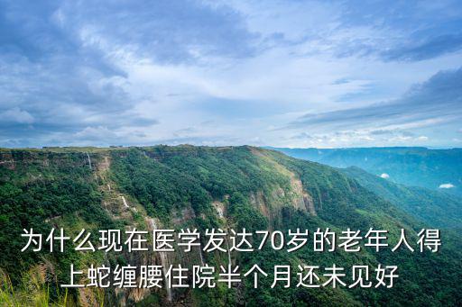 為什么現在醫學發達70歲的老年人得上蛇纏腰住院半個月還未見好