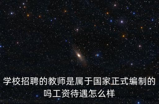 學校招聘的教師是屬于國家正式編制的嗎工資待遇怎么樣