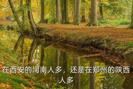 在西安的河南人多，還是在鄭州的陜西人多