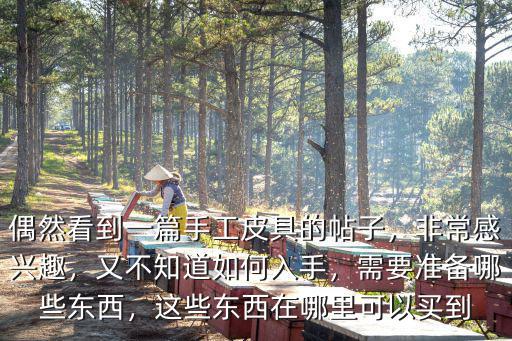 偶然看到一篇手工皮具的帖子，非常感興趣，又不知道如何入手，需要準備哪些東西，這些東西在哪里可以買到