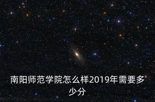 南陽師范學院怎么樣2019年需要多少分