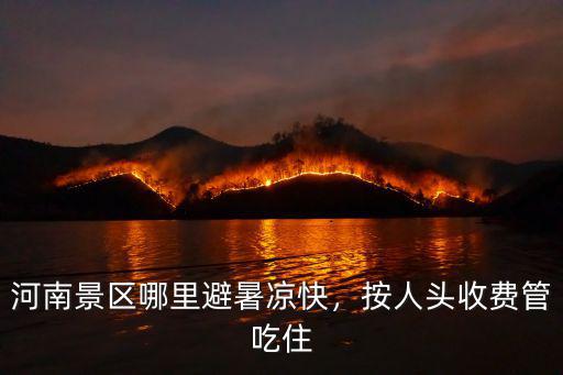 河南景區哪里避暑涼快，按人頭收費管吃住