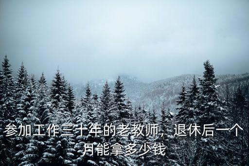 參加工作三十年的老教師，退休后一個月能拿多少錢