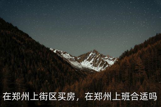 在鄭州上街區買房，在鄭州上班合適嗎