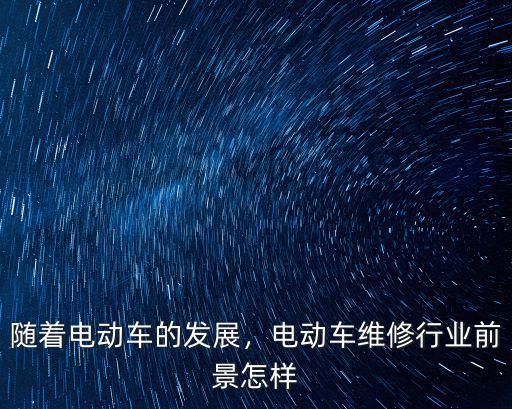 隨著電動車的發展，電動車維修行業前景怎樣