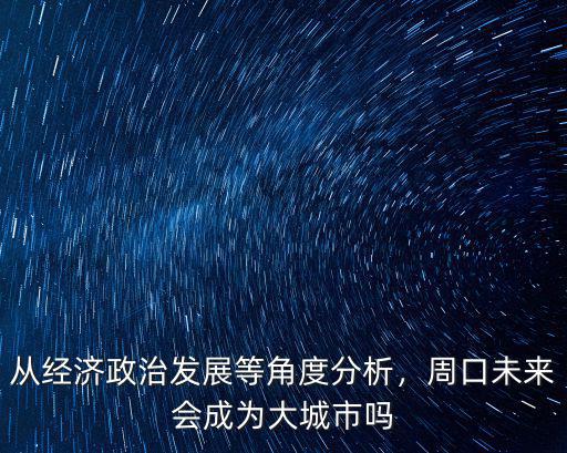 從經濟政治發展等角度分析，周口未來會成為大城市嗎
