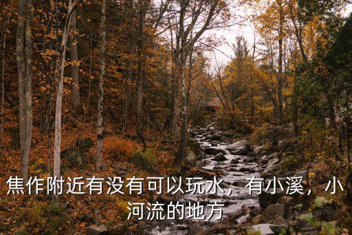焦作附近有沒有可以玩水，有小溪，小河流的地方