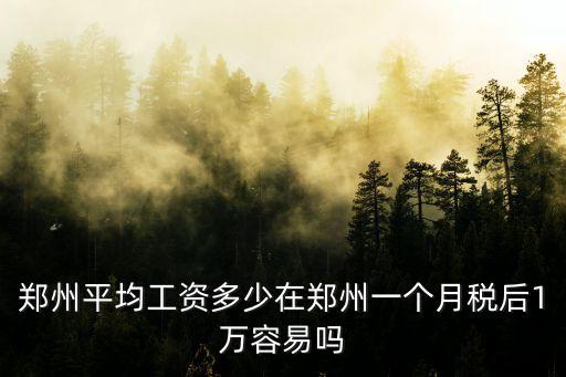 鄭州平均工資多少在鄭州一個月稅后1萬容易嗎