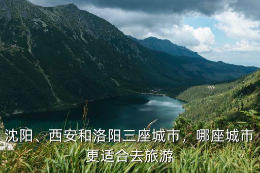 沈陽、西安和洛陽三座城市，哪座城市更適合去旅游