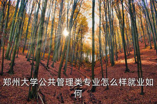 鄭州大學(xué)公共管理類專業(yè)怎么樣就業(yè)如何