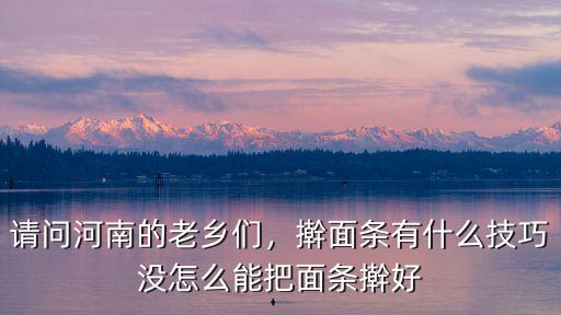 請問河南的老鄉(xiāng)們，搟面條有什么技巧沒怎么能把面條搟好
