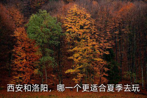 西安和洛陽，哪一個更適合夏季去玩