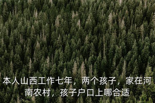 本人山西工作七年，兩個孩子，家在河南農村，孩子戶口上哪合適