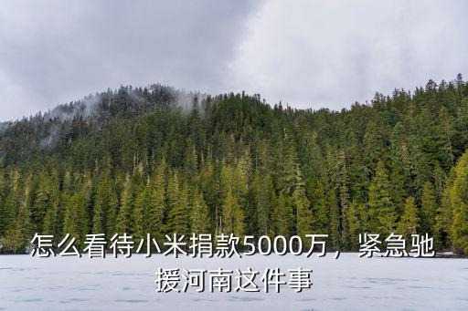 怎么看待小米捐款5000萬，緊急馳援河南這件事