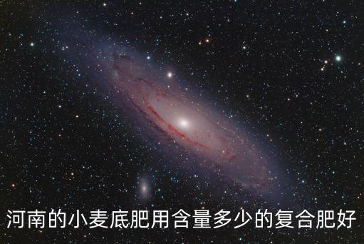 河南的小麥底肥用含量多少的復合肥好