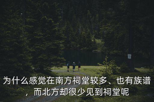 為什么感覺在南方祠堂較多、也有族譜，而北方卻很少見到祠堂呢