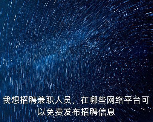 我想招聘兼職人員，在哪些網絡平臺可以免費發布招聘信息