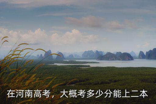 2015年河南二本線多少時間,大概考多少分能上二本