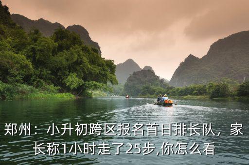 鄭州：小升初跨區報名首日排長隊，家長稱1小時走了25步,你怎么看