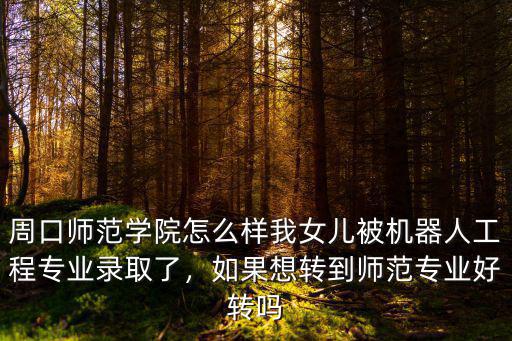 周口師范錄取怎么樣,如果想轉(zhuǎn)到師范專業(yè)好轉(zhuǎn)嗎