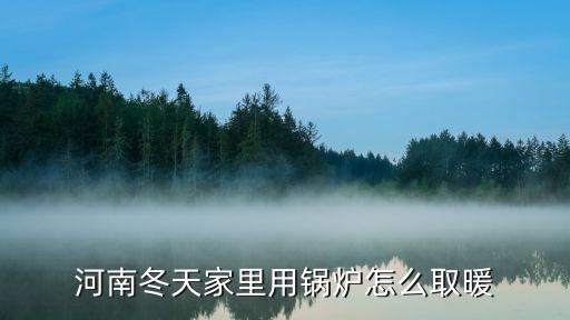 河南冬天家里用鍋爐怎么取暖