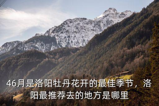 46月是洛陽(yáng)牡丹花開(kāi)的最佳季節(jié)，洛陽(yáng)最推薦去的地方是哪里