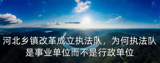 河北鄉鎮改革成立執法隊，為何執法隊是事業單位而不是行政單位