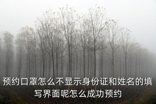 預約口罩怎么不顯示身份證和姓名的填寫界面呢怎么成功預約