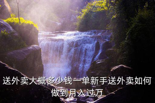 送外賣大概多少錢一單新手送外賣如何做到月入過萬