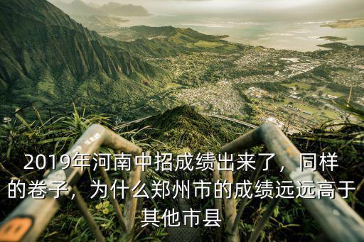 2019年河南中招成績出來了，同樣的卷子，為什么鄭州市的成績遠遠高于其他市縣