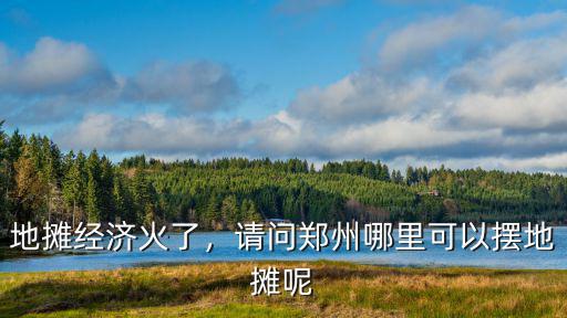 地?cái)偨?jīng)濟(jì)火了，請(qǐng)問鄭州哪里可以擺地?cái)偰? class=