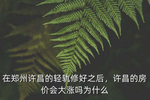 在鄭州許昌的輕軌修好之后，許昌的房價會大漲嗎為什么
