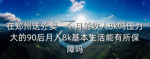 在鄭州送外賣一個月能收入8k嗎壓力大的90后月入8k基本生活能有所保障嗎