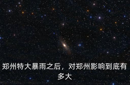 鄭州特大暴雨之后，對鄭州影響到底有多大