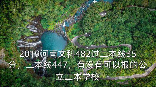 2019河南文科482過二本線35分，二本線447，有沒有可以報的公立二本學校