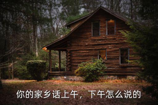 駐馬店的方言老弟怎么說(shuō),下午怎么說(shuō)的