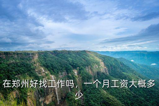 在鄭州好找工作嗎，一個月工資大概多少