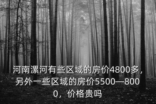 河南漯河有些區域的房價4800多，另外一些區域的房價5500—8000，價格貴嗎