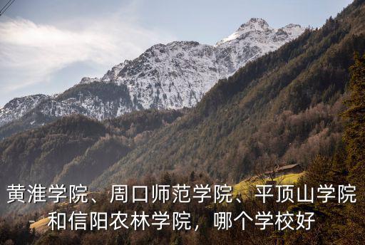 黃淮學院、周口師范學院、平頂山學院和信陽農林學院，哪個學校好
