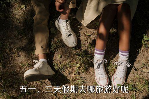 五一，三天假期去哪旅游好呢
