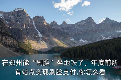 鄭州坐地鐵刷臉怎么設置,在鄭州能刷臉坐地鐵了