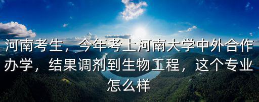 河南考生，今年考上河南大學(xué)中外合作辦學(xué)，結(jié)果調(diào)劑到生物工程，這個(gè)專業(yè)怎么樣