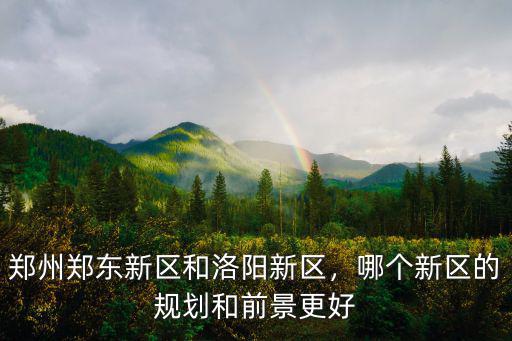 鄭州鄭東新區和洛陽新區，哪個新區的規劃和前景更好