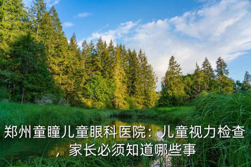 鄭州童瞳兒童眼科醫院：兒童視力檢查，家長必須知道哪些事