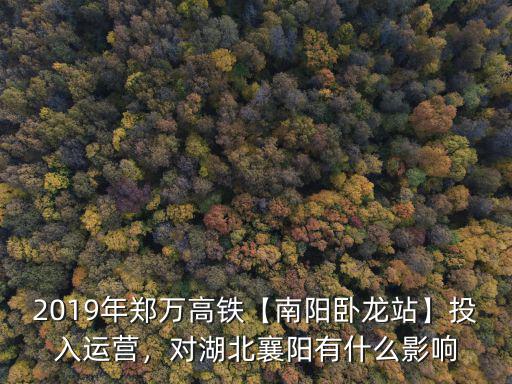 2019年鄭萬高鐵【南陽臥龍站】投入運營，對湖北襄陽有什么影響
